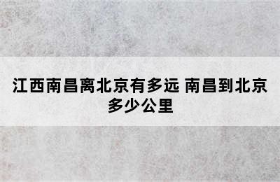 江西南昌离北京有多远 南昌到北京多少公里